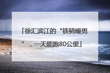 徐汇滨江的“铁骑暖男”，一天能跑80公里