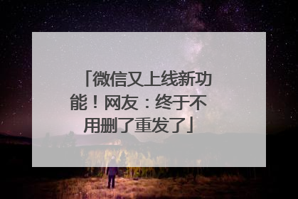 微信又上线新功能！网友：终于不用删了重发了