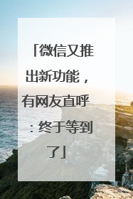 微信又推出新功能，有网友直呼：终于等到了