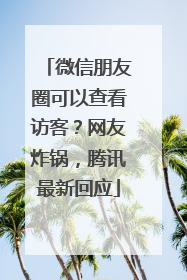 微信朋友圈可以查看访客？网友炸锅，腾讯最新回应