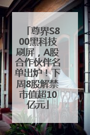 尊界S800黑科技刷屏，A股合作伙伴名单出炉！下周8股解禁市值超10亿元