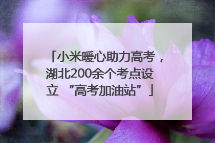 小米暖心助力高考，湖北200余个考点设立 “高考加油站”