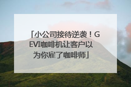 小公司接待逆袭！GEVI咖啡机让客户以为你雇了咖啡师