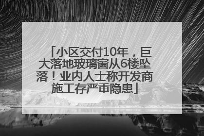 小区交付10年，巨大落地玻璃窗从6楼坠落！业内人士称开发商施工存严重隐患