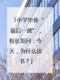 小学毕业“最后一课”，校长发问：今天，为什么读书？