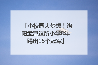 小校园大梦想！洛阳孟津这所小学8年踢出15个冠军