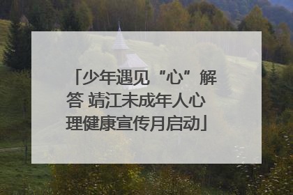 少年遇见“心”解答 靖江未成年人心理健康宣传月启动