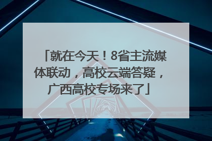 就在今天！8省主流媒体联动，高校云端答疑，广西高校专场来了