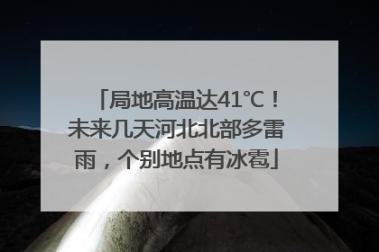 局地高温达41℃！未来几天河北北部多雷雨，个别地点有冰雹