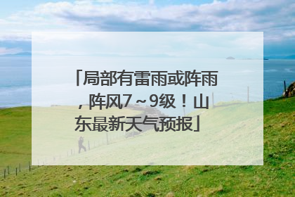 局部有雷雨或阵雨，阵风7～9级！山东最新天气预报
