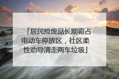 居民捡废品长期霸占电动车停放区，社区柔性劝导清走两车垃圾