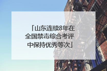 山东连续8年在全国禁毒综合考评中保持优秀等次