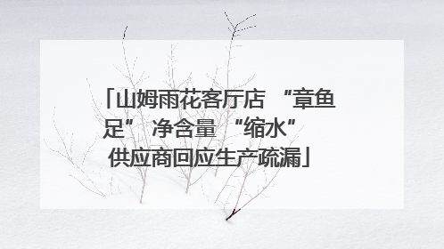 山姆雨花客厅店 “章鱼足” 净含量 “缩水” 供应商回应生产疏漏