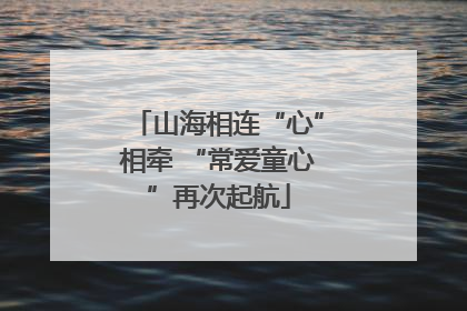 山海相连“心”相牵 “常爱童心”再次起航