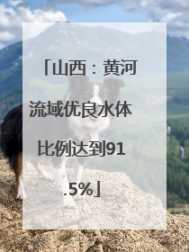 山西：黄河流域优良水体比例达到91.5%