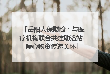 岳阳人保财险：与医疗机构联合共建助浴站 暖心物资传递关怀