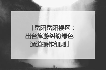 岳阳岳阳楼区：出台旅游纠纷绿色通道操作细则