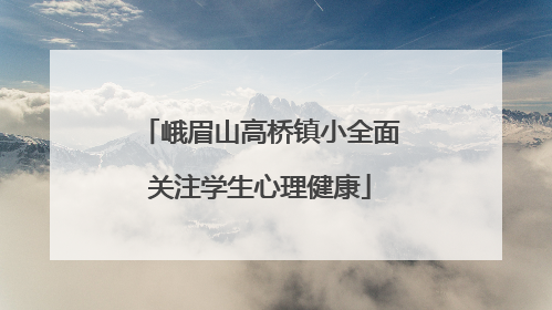 峨眉山高桥镇小全面关注学生心理健康