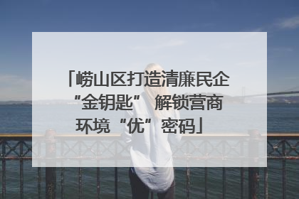 崂山区打造清廉民企“金钥匙” 解锁营商环境“优”密码