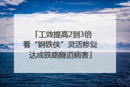 工效提高2到3倍 看“钢铁侠”灵活修复达成铁路隧道病害