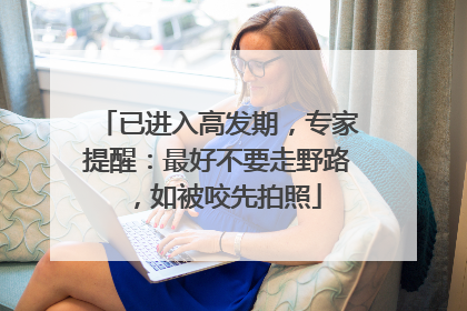 已进入高发期，专家提醒：最好不要走野路，如被咬先拍照