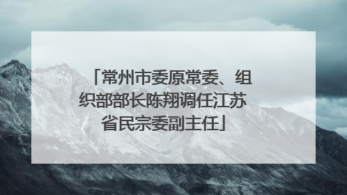 常州市委原常委、组织部部长陈翔调任江苏省民宗委副主任