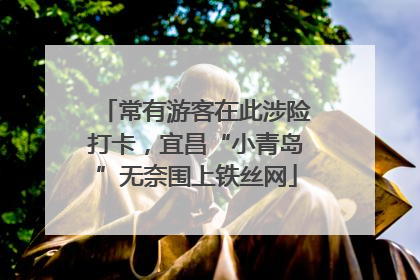常有游客在此涉险打卡，宜昌“小青岛”无奈围上铁丝网