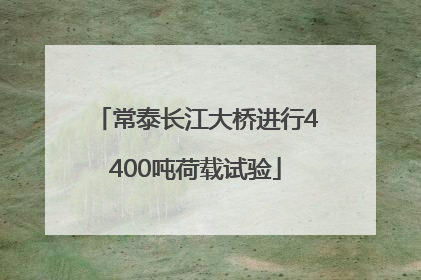 常泰长江大桥进行4400吨荷载试验