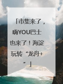 市集来了，嗨YOU巴士也来了！海淀玩转“龙舟+”