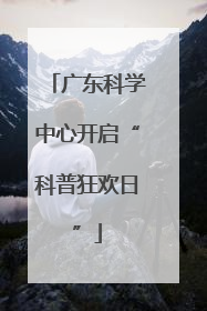 广东科学中心开启“科普狂欢日”