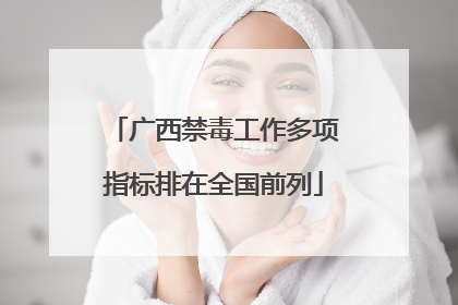 广西禁毒工作多项指标排在全国前列
