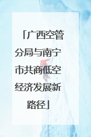 广西空管分局与南宁市共商低空经济发展新路径