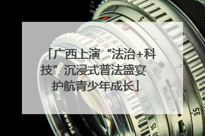 广西上演“法治+科技”沉浸式普法盛宴 护航青少年成长