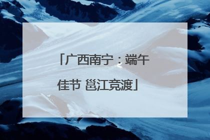 广西南宁：端午佳节 邕江竞渡
