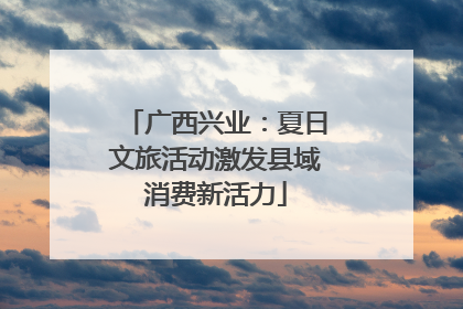 广西兴业：夏日文旅活动激发县域消费新活力