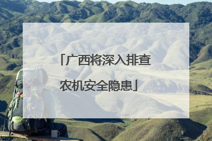 广西将深入排查农机安全隐患
