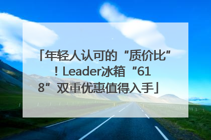 年轻人认可的“质价比”！Leader冰箱“618”双重优惠值得入手