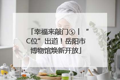 幸福来敲门⑤丨“C位”出道！岳阳市博物馆焕新开放