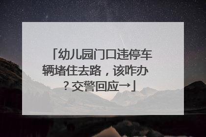 幼儿园门口违停车辆堵住去路，该咋办？交警回应→