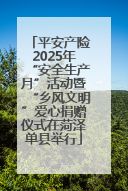平安产险2025年“安全生产月”活动暨“乡风文明”爱心捐赠仪式在菏泽单县举行