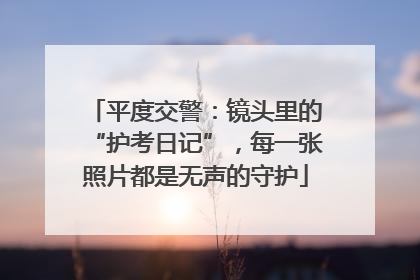 平度交警：镜头里的“护考日记”，每一张照片都是无声的守护