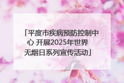 平度市疾病预防控制中心 开展2025年世界无烟日系列宣传活动