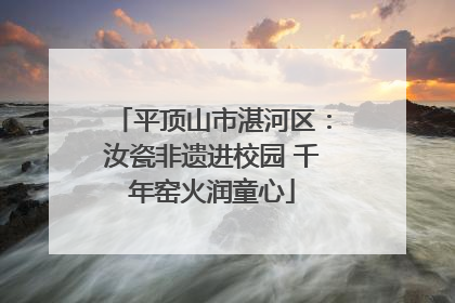 平顶山市湛河区：汝瓷非遗进校园 千年窑火润童心