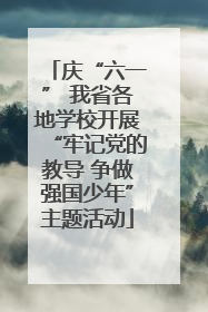 庆“六一” 我省各地学校开展“牢记党的教导 争做强国少年”主题活动