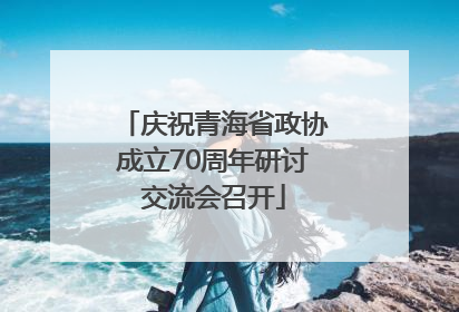 庆祝青海省政协成立70周年研讨交流会召开