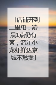 店铺开到三里屯，凌晨1点仍有客，潜江小龙虾鲜达京城不愁卖