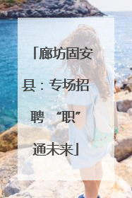 廊坊固安县：专场招聘 “职”通未来