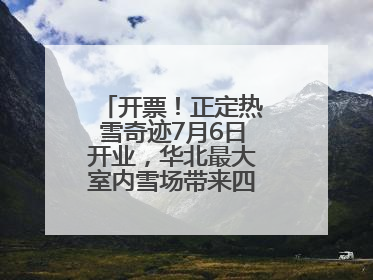 开票！正定热雪奇迹7月6日开业，华北最大室内雪场带来四季滑雪新体验