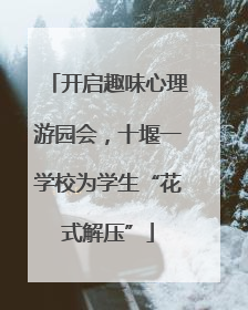 开启趣味心理游园会，十堰一学校为学生“花式解压”