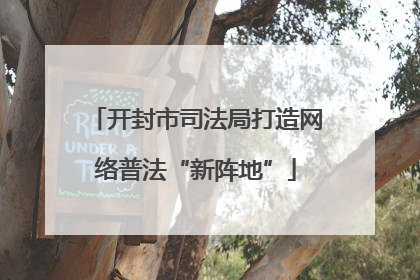 开封市司法局打造网络普法“新阵地”